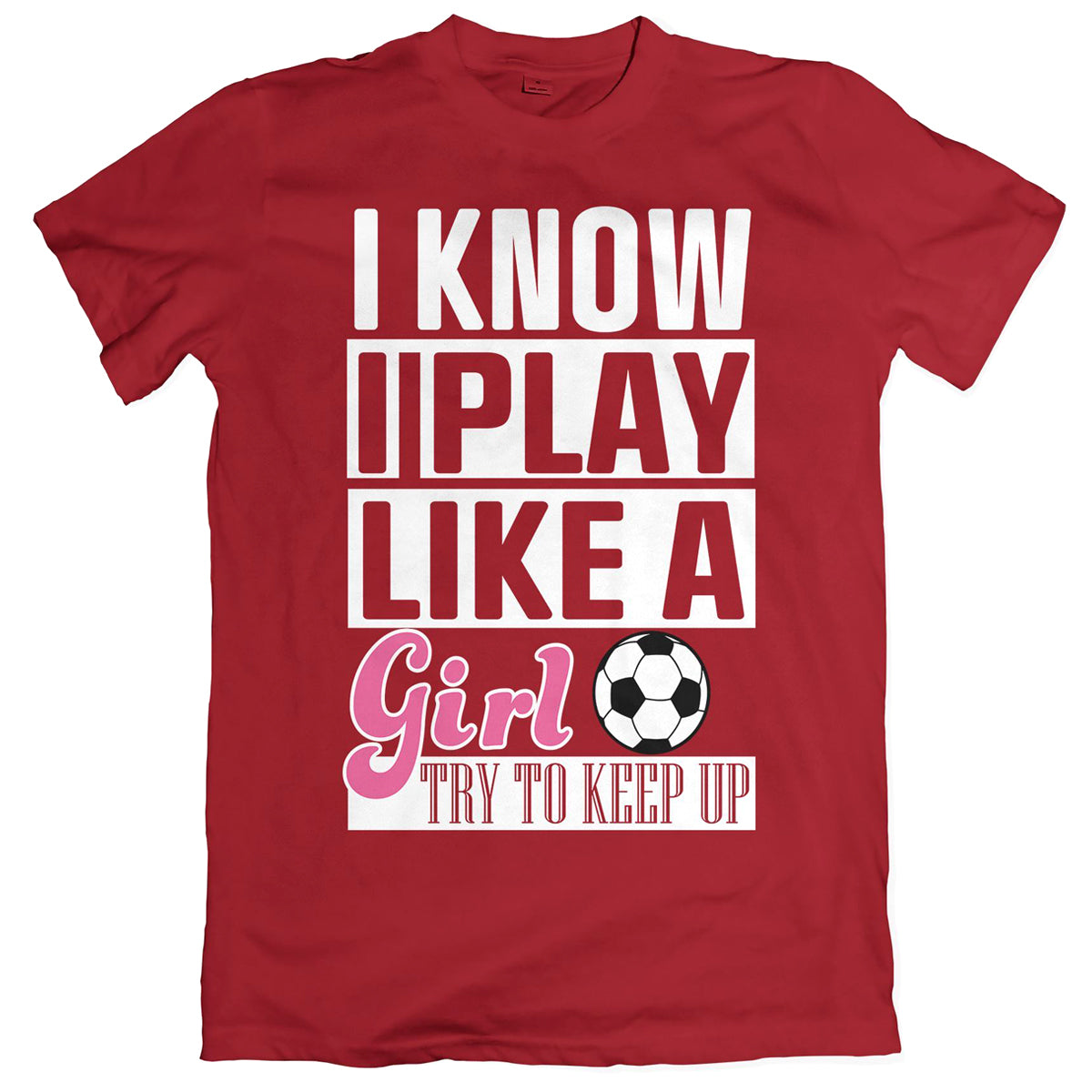 I Know I Play Like A Girl Soccer T-Shirt Shirts 411 Youth Small Cranberry 