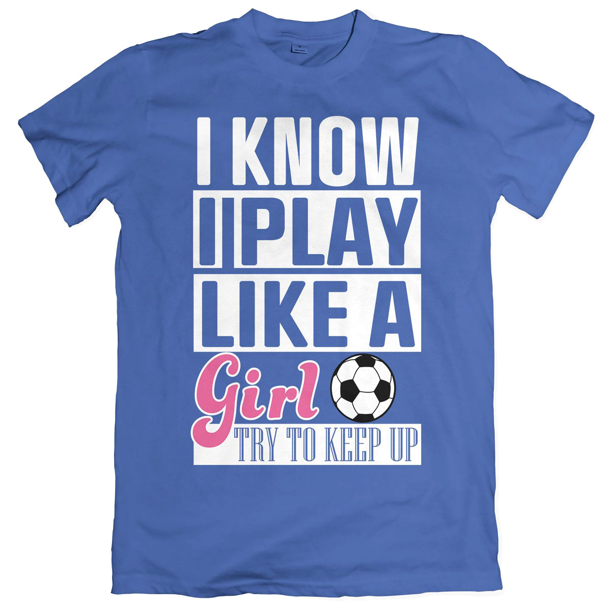 I Know I Play Like A Girl Soccer T-Shirt Shirts 411 Youth Small Royal Blue 